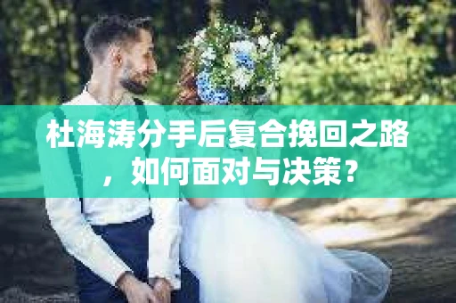 杜海涛分手后复合挽回之路，如何面对与决策？