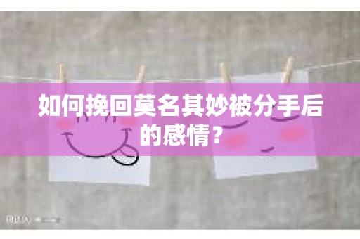 如何挽回莫名其妙被分手后的感情？