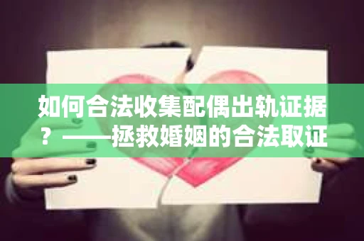 如何合法收集配偶出轨证据？——拯救婚姻的合法取证记