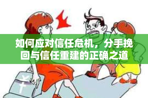如何应对信任危机，分手挽回与信任重建的正确之道