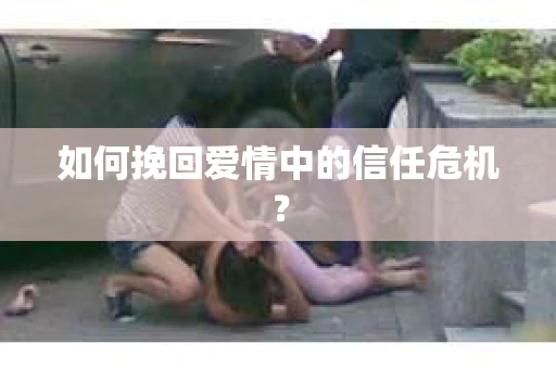 如何挽回爱情中的信任危机？