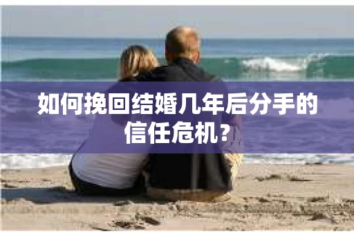 如何挽回结婚几年后分手的信任危机？