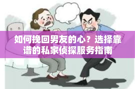 如何挽回男友的心？选择靠谱的私家侦探服务指南