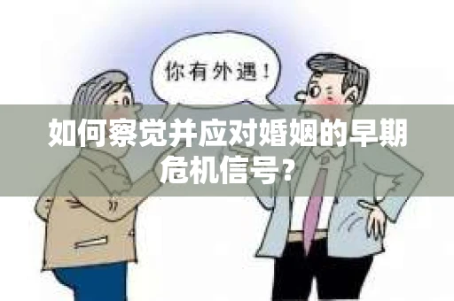 如何察觉并应对婚姻的早期危机信号？