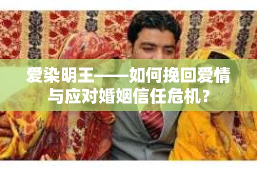 爱染明王——如何挽回爱情与应对婚姻信任危机？