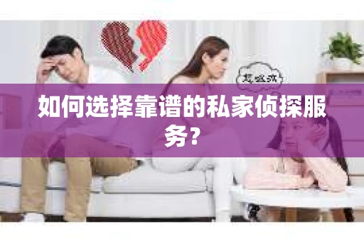 如何选择靠谱的私家侦探服务？
