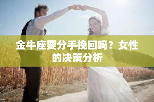 金牛座要分手挽回吗？女性的决策分析