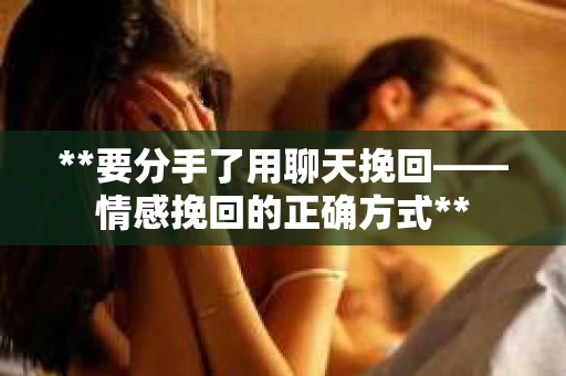 **要分手了用聊天挽回——情感挽回的正确方式**