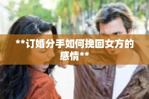 **订婚分手如何挽回女方的感情**