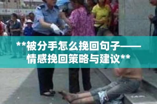 **被分手怎么挽回句子——情感挽回策略与建议**