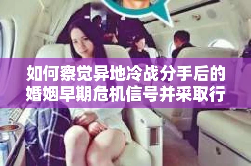 如何察觉异地冷战分手后的婚姻早期危机信号并采取行动？