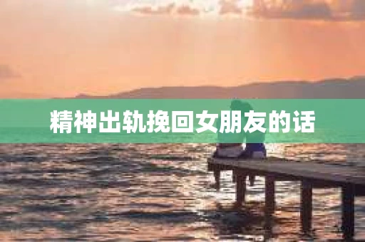 精神出轨挽回女朋友的话