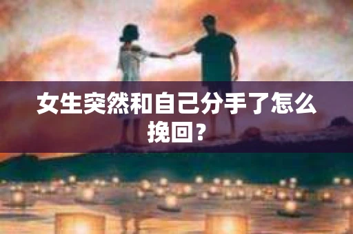女生突然和自己分手了怎么挽回？