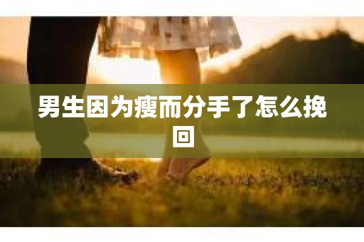 男生因为瘦而分手了怎么挽回