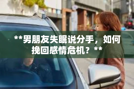 **男朋友失眠说分手，如何挽回感情危机？**