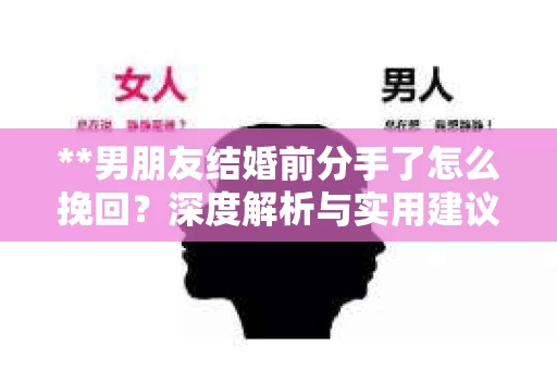 **男朋友结婚前分手了怎么挽回？深度解析与实用建议**