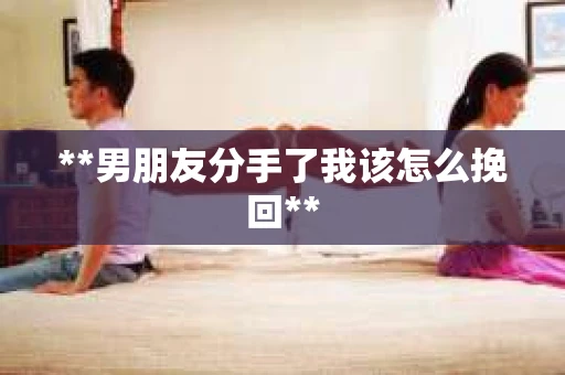 **男朋友分手了我该怎么挽回**