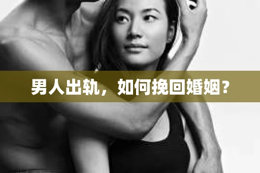 男人出轨，如何挽回婚姻？