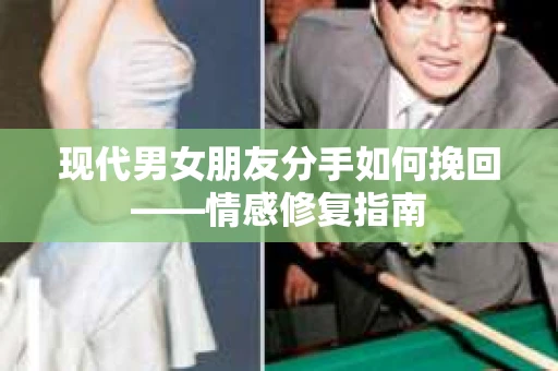 现代男女朋友分手如何挽回——情感修复指南