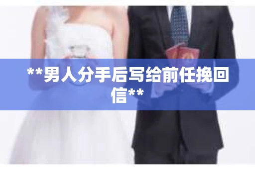 **男人分手后写给前任挽回信**