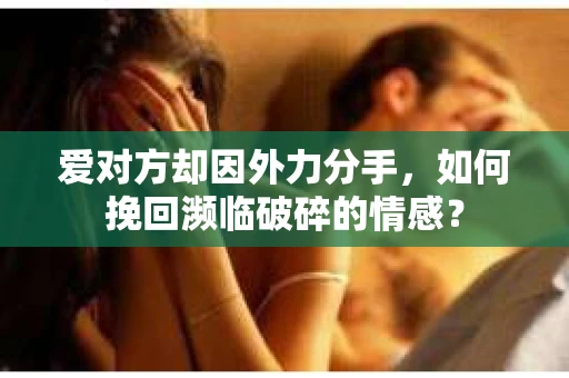 爱对方却因外力分手，如何挽回濒临破碎的情感？