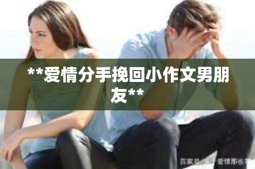 **爱情分手挽回小作文男朋友**