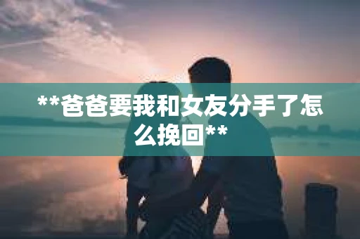 **爸爸要我和女友分手了怎么挽回**