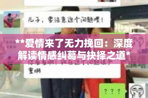 **爱情来了无力挽回：深度解读情感纠葛与抉择之道**