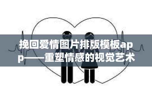挽回爱情图片排版模板app——重塑情感的视觉艺术