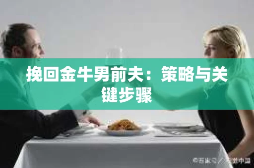 挽回金牛男前夫：策略与关键步骤