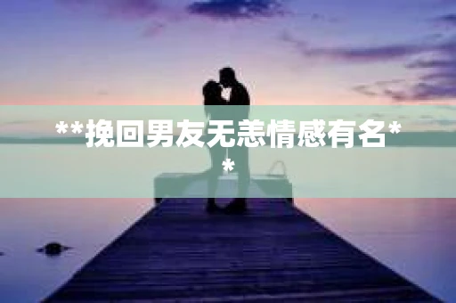 **挽回男友无恙情感有名**
