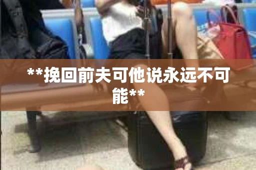 **挽回前夫可他说永远不可能**