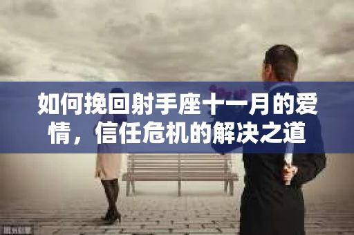 如何挽回射手座十一月的爱情，信任危机的解决之道