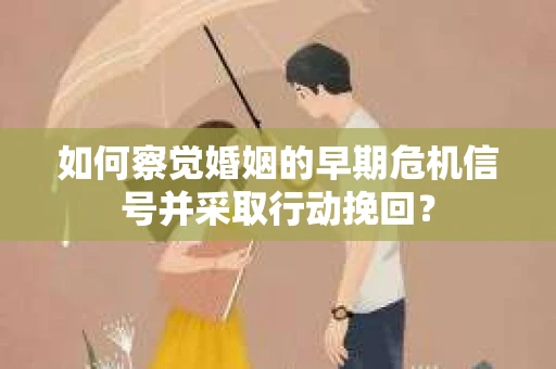 如何察觉婚姻的早期危机信号并采取行动挽回？