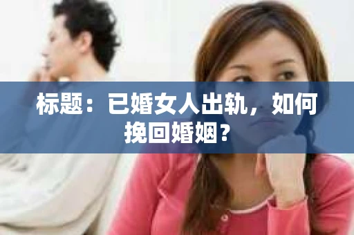 标题：已婚女人出轨，如何挽回婚姻？