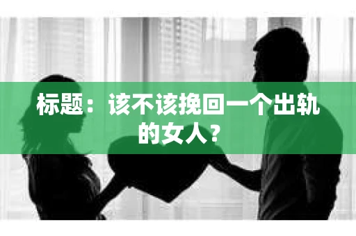 标题：该不该挽回一个出轨的女人？