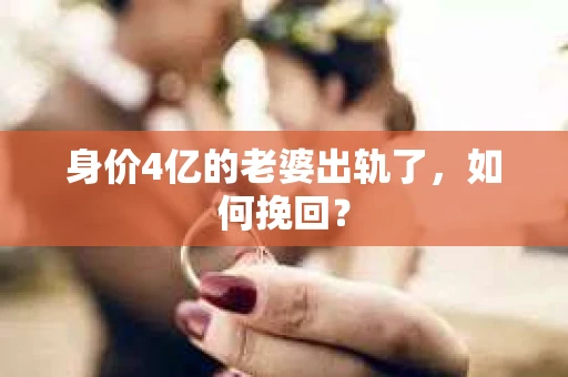 身价4亿的老婆出轨了，如何挽回？