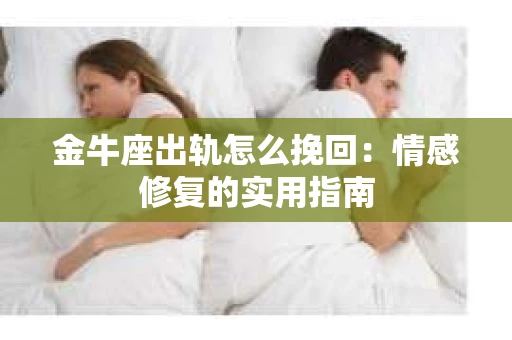 金牛座出轨怎么挽回：情感修复的实用指南