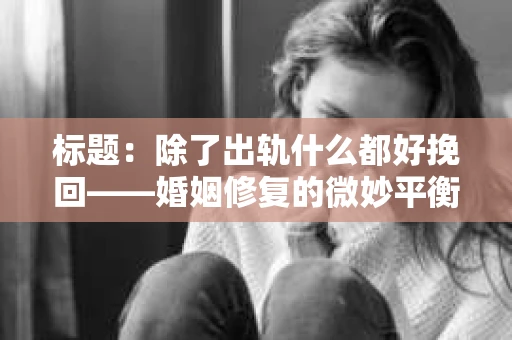 标题：除了出轨什么都好挽回——婚姻修复的微妙平衡