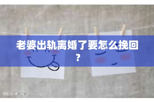 老婆出轨离婚了要怎么挽回？