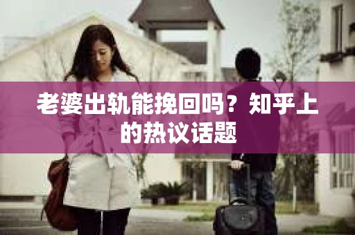 老婆出轨能挽回吗？知乎上的热议话题