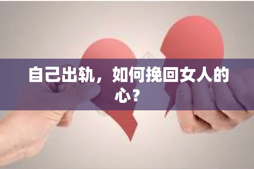 自己出轨，如何挽回女人的心？