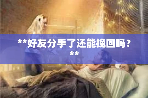 **好友分手了还能挽回吗？**