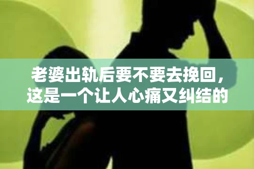 老婆出轨后要不要去挽回，这是一个让人心痛又纠结的问题。在这个问题上，每个人都有自己的看法和选择。今天，我就来和大家聊聊这个话题，希望能给大家带来一些帮助。