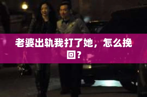 老婆出轨我打了她，怎么挽回？