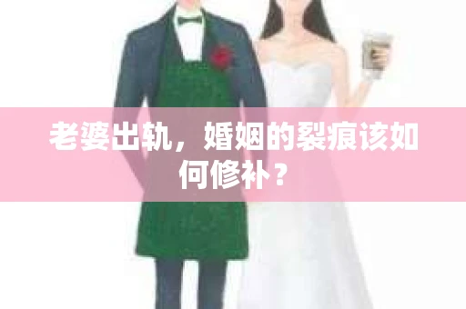 老婆出轨，婚姻的裂痕该如何修补？