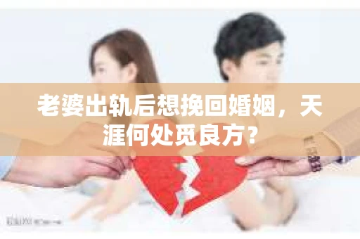 老婆出轨后想挽回婚姻，天涯何处觅良方？