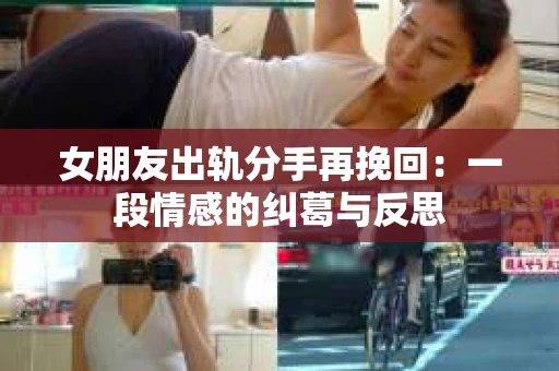 女朋友出轨分手再挽回：一段情感的纠葛与反思