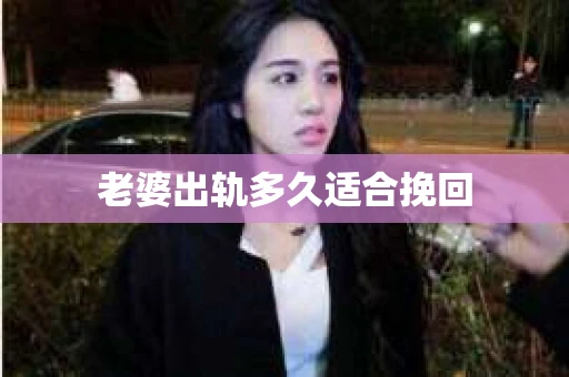 老婆出轨多久适合挽回