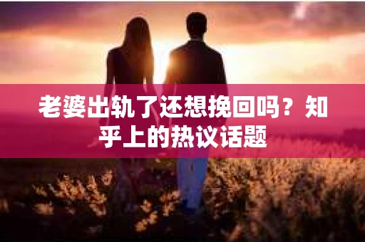 老婆出轨了还想挽回吗？知乎上的热议话题